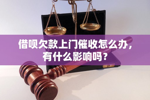 借呗欠款上门催收怎么办，有什么影响吗？