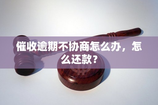 催收逾期不协商怎么办，怎么还款？