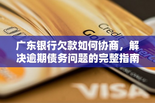 广东银行欠款如何协商，解决逾期债务问题的完整指南