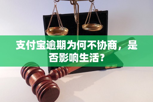 支付宝逾期为何不协商，是否影响生活？