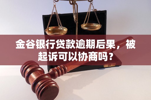 金谷银行贷款逾期后果，被起诉可以协商吗？