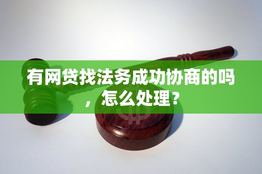 有网贷找法务成功协商的吗，怎么处理？