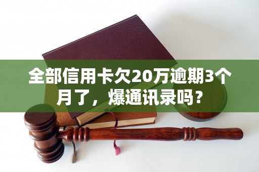 全部信用卡欠20万逾期3个月了，爆通讯录吗？