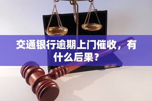 交通银行逾期上门催收，有什么后果？