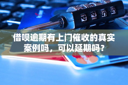 借呗逾期有上门催收的真实案例吗，可以延期吗？