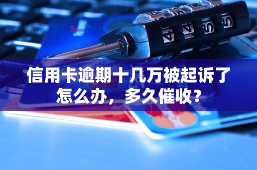 信用卡逾期十几万被起诉了怎么办，多久催收？