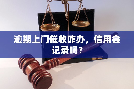 逾期上门催收咋办，信用会记录吗？