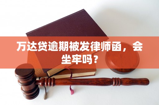 万达贷逾期被发律师函，会坐牢吗？