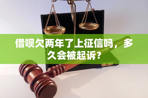 借呗欠两年了上征信吗，多久会被起诉？