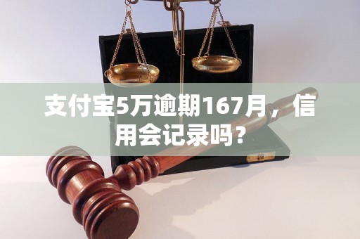 支付宝5万逾期167月，信用会记录吗？