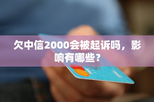 欠中信2000会被起诉吗，影响有哪些？