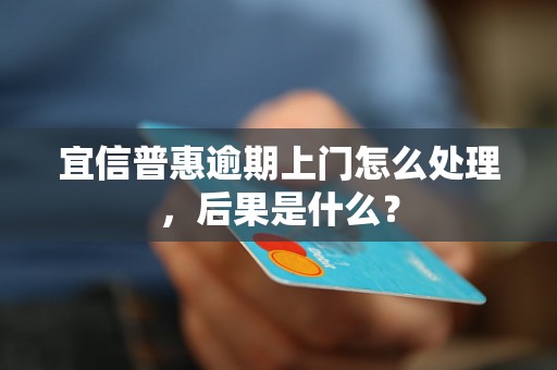 宜信普惠逾期上门怎么处理，后果是什么？