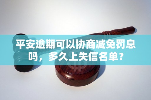 平安逾期可以协商减免罚息吗，多久上失信名单？