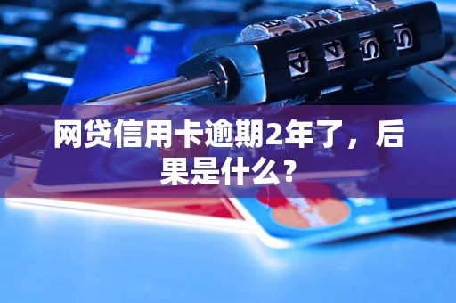 网贷信用卡逾期2年了，后果是什么？