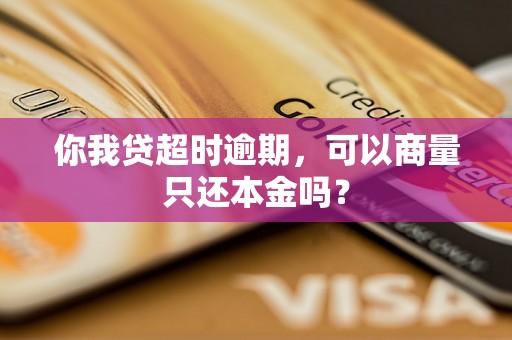 你我贷超时逾期，可以商量只还本金吗？