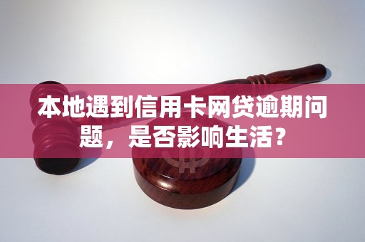 本地遇到信用卡网贷逾期问题，是否影响生活？