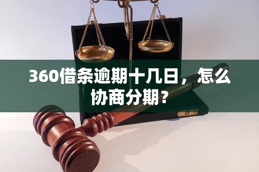 360借条逾期十几日，怎么协商分期？