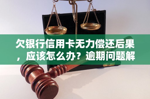 欠银行信用卡无力偿还后果，应该怎么办？逾期问题解决办法