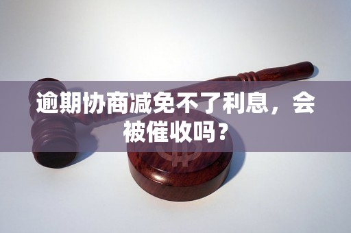 逾期协商减免不了利息，会被催收吗？