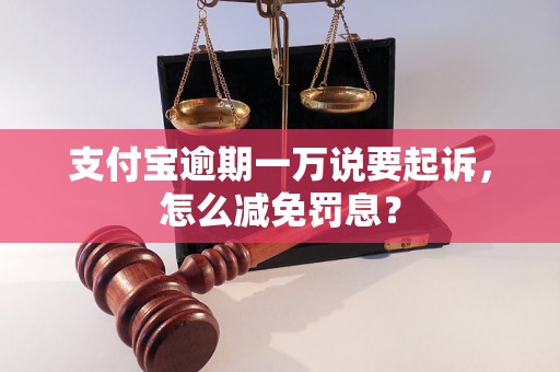 支付宝逾期一万说要起诉，怎么减免罚息？