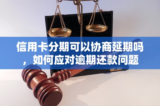 信用卡分期可以协商延期吗，如何应对逾期还款问题