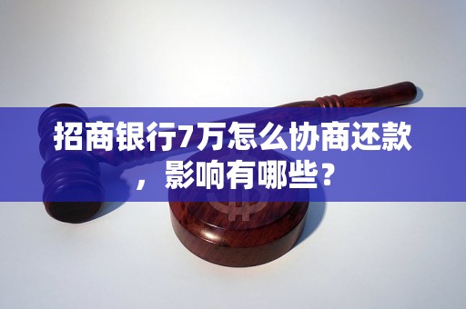 招商银行7万怎么协商还款，影响有哪些？