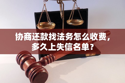 协商还款找法务怎么收费，多久上失信名单？