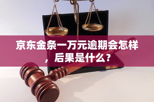 京东金条一万元逾期会怎样，后果是什么？