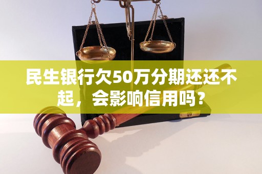 民生银行欠50万分期还还不起，会影响信用吗？