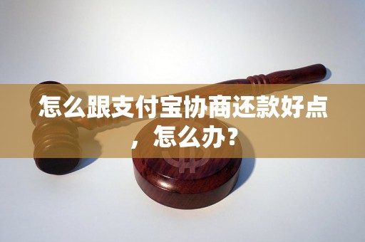 怎么跟支付宝协商还款好点，怎么办？