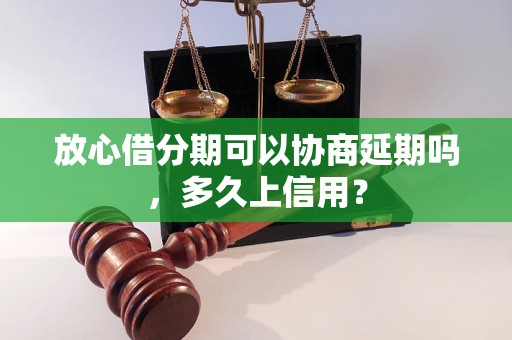 放心借分期可以协商延期吗，多久上信用？