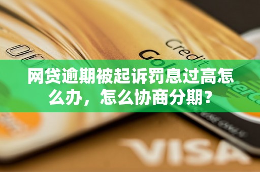 网贷逾期被起诉罚息过高怎么办，怎么协商分期？