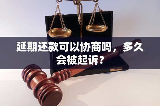 延期还款可以协商吗，多久会被起诉？