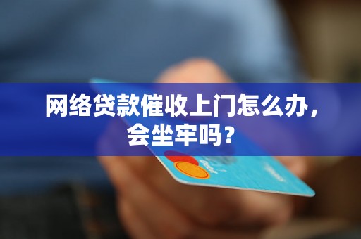 网络贷款催收上门怎么办，会坐牢吗？