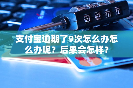 支付宝逾期了9次怎么办怎么办呢？后果会怎样？