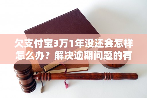 欠支付宝3万1年没还会怎样怎么办？解决逾期问题的有效方法分享