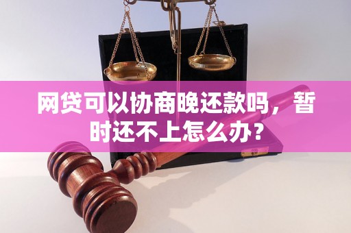 网贷可以协商晚还款吗，暂时还不上怎么办？