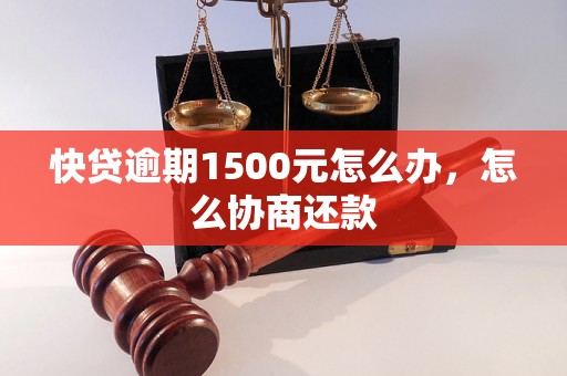 快贷逾期1500元怎么办，怎么协商还款