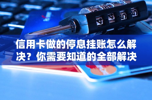 信用卡做的停息挂账怎么解决？你需要知道的全部解决方法