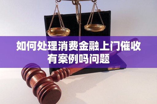 如何处理消费金融上门催收有案例吗问题