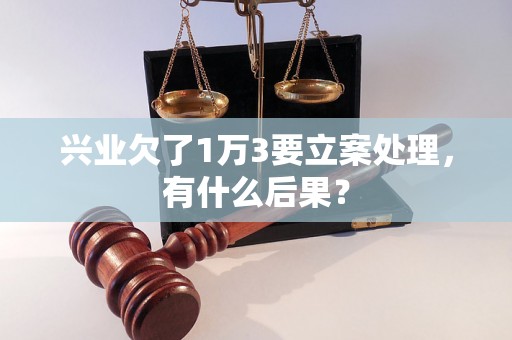 兴业欠了1万3要立案处理，有什么后果？