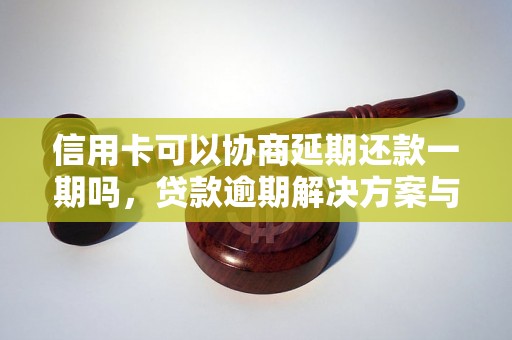 信用卡可以协商延期还款一期吗，贷款逾期解决方案与处理策略