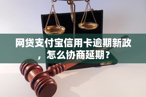 网贷支付宝信用卡逾期新政，怎么协商延期？