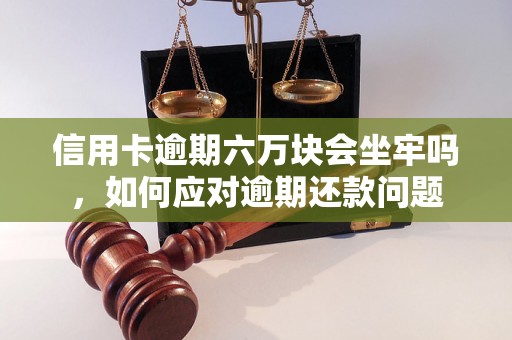 信用卡逾期六万块会坐牢吗，如何应对逾期还款问题