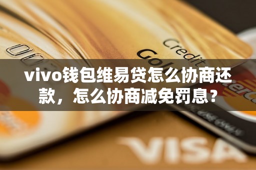 vivo钱包维易贷怎么协商还款，怎么协商减免罚息？