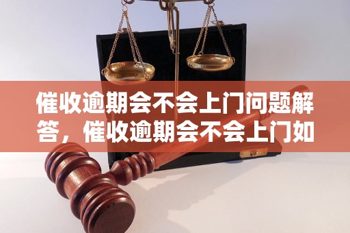 催收逾期会不会上门问题解答，催收逾期会不会上门如何处理