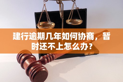 建行逾期几年如何协商，暂时还不上怎么办？