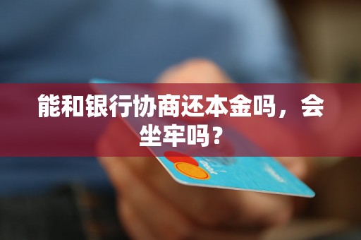 能和银行协商还本金吗，会坐牢吗？