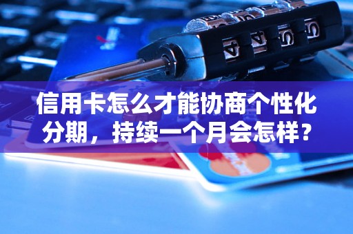 信用卡怎么才能协商个性化分期，持续一个月会怎样？