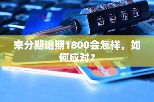 来分期逾期1800会怎样，如何应对？